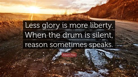 Albert Pike Quote: “Less glory is more liberty. When the drum is silent ...