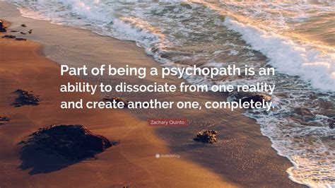 Zachary Quinto Quote: “Part of being a psychopath is an ability to dissociate from one reality ...