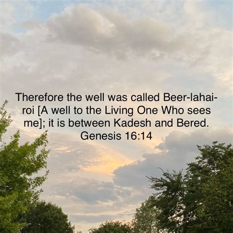 Genesis 16:14 Therefore the well was called Beer-lahai-roi [A well to the Living One Who sees me ...