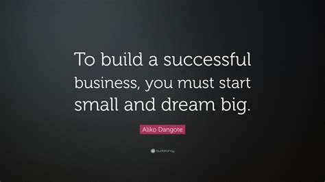 Aliko Dangote Quote: “To build a successful business, you must start ...