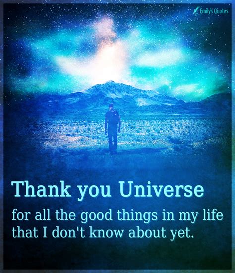 Thank you Universe for all the good things in my life that I don't know ...