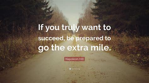 Napoleon Hill Quote: “If you truly want to succeed, be prepared to go the extra mile.”