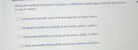 Solved a Using the method of Hedonic Calculus, a Utilitarian | Chegg.com