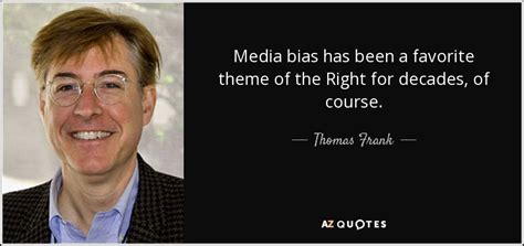 Thomas Frank quote: Media bias has been a favorite theme of the Right...