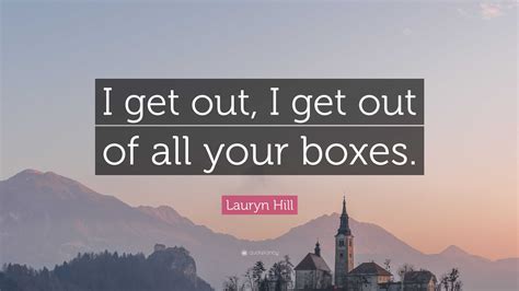 Lauryn Hill Quote: “I get out, I get out of all your boxes.”