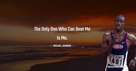 The only one who can beat me is me. - Michael Johnson quotes