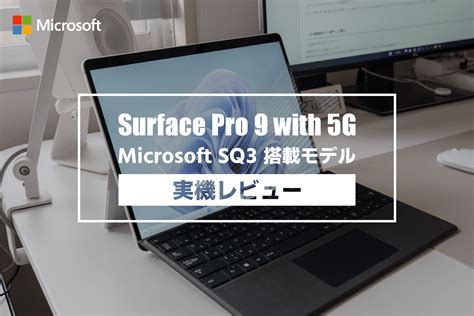 【レビュー】Surface Pro 9 Microsoft SQ3 搭載 5G モデル。ビジネス用途での使い勝手と Intel 版との違い