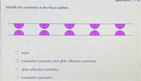 Identify the symmetry in the frieze pattern. none translation symmetry ...