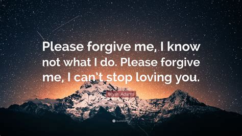 Bryan Adams Quote: “Please forgive me, I know not what I do. Please ...