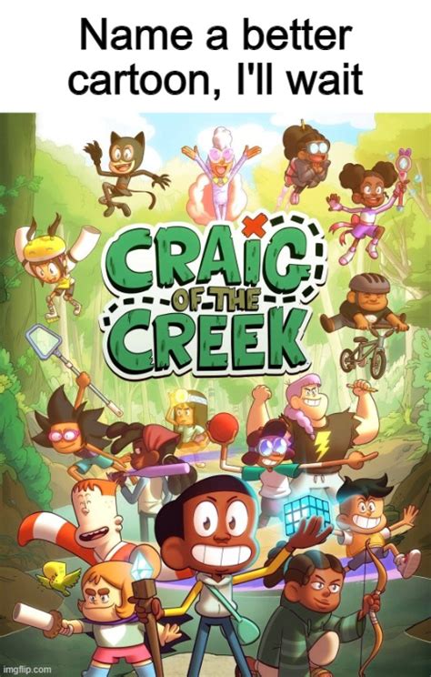 No cartoon can top Craig of the Creek ^-^ - Imgflip