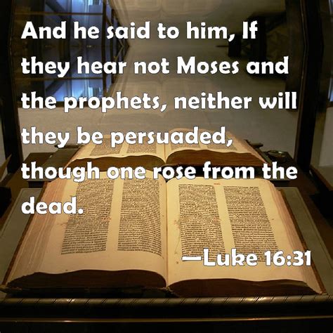 Luke 16:31 And he said to him, If they hear not Moses and the prophets, neither will they be ...