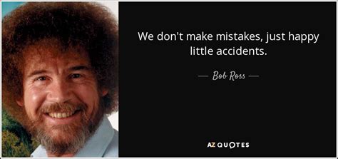 Bob Ross quote: We don't make mistakes, just happy little accidents.