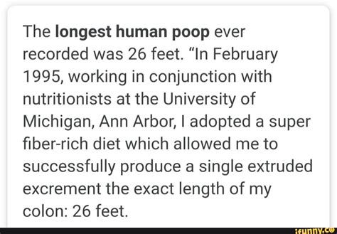 The longest human poop ever recorded was 26 feet. "In February 1995, working in conjunction with ...