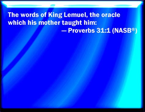 Proverbs 31:1 The words of king Lemuel, the prophecy that his mother taught him.