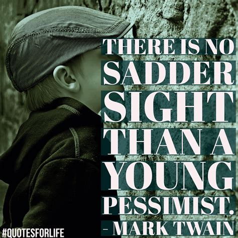 Quotes for Life: “There is no sadder sight than a young pessimist.” – Mark Twain #LifeQuotes # ...
