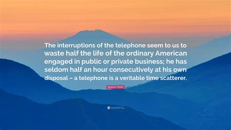 Beatrice Webb Quote: “The interruptions of the telephone seem to us to waste half the life of ...