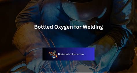 Bottled Oxygen for Welding - Everything You Need To Know - best stud welders