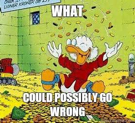 What Could possibly go wrong - Scrooge Makes it Hail - quickmeme