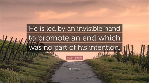 Adam Smith Quote: “He is led by an invisible hand to promote an end ...