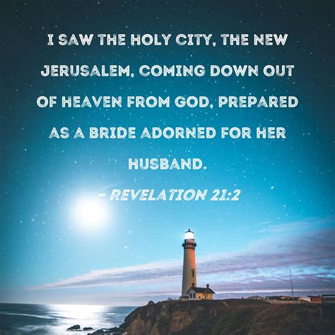 Revelation 21:2 I saw the holy city, the new Jerusalem, coming down out of heaven from God ...