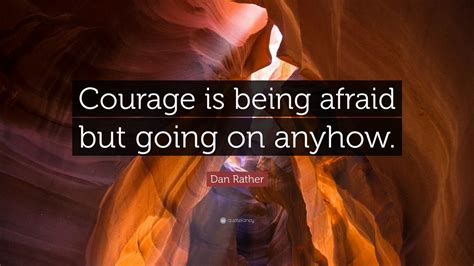 Dan Rather Quote: “Courage is being afraid but going on anyhow.” (7 ...