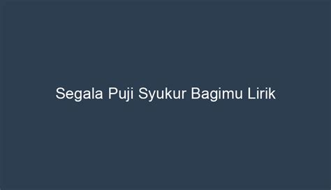 Segala Puji Syukur Bagimu Lirik