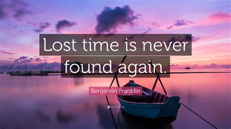 Benjamin Franklin Quote: “Lost time is never found again.”