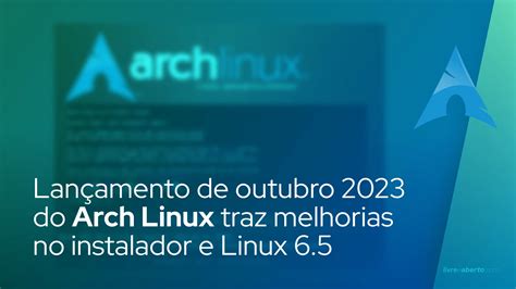 Lançamento ISO de outubro de 2023 do Arch Linux traz melhorias no instalador e Linux 6.5