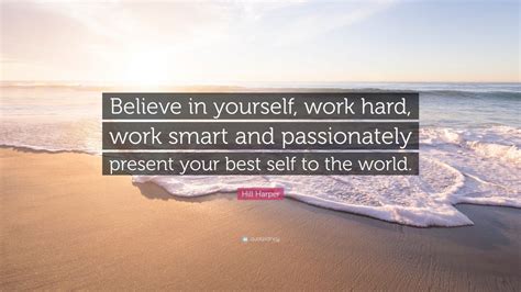 Hill Harper Quote: “Believe in yourself, work hard, work smart and passionately present your ...