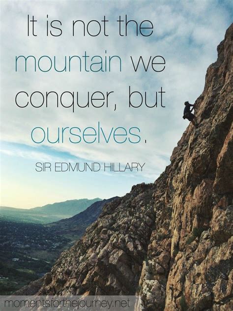 Climbing quote: It is not the mountain we conquer, it is ourselves. Sir Edmund Hillary ...