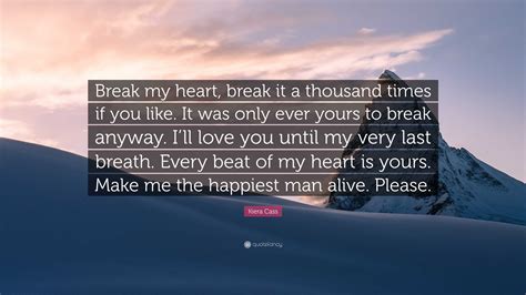 Kiera Cass Quote: “Break my heart, break it a thousand times if you ...