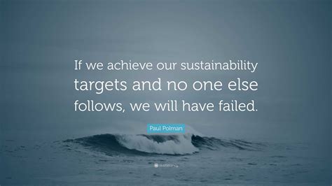 Paul Polman Quote: “If we achieve our sustainability targets and no one else follows, we will ...