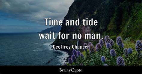 Time and tide wait for no man. - Geoffrey Chaucer - BrainyQuote