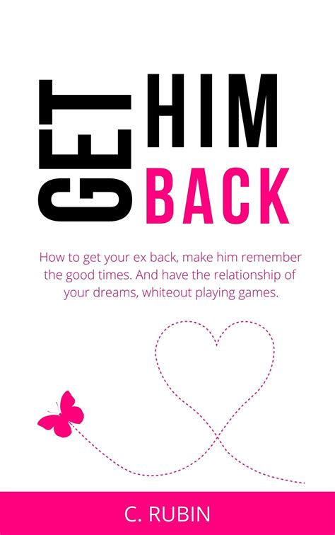 Get Him Back: How to get your ex back, make him remember the good times. And have the ...