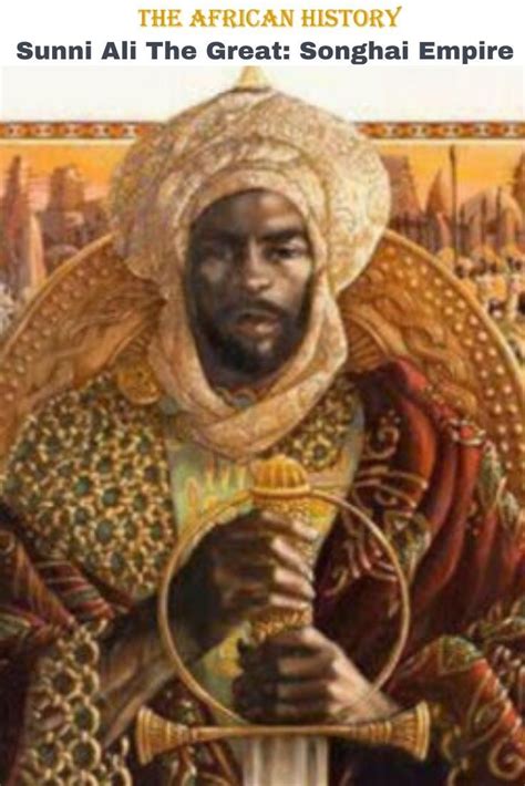 Founder of Songhai Empire, Sunni Ali “The Great” (1464 - 1492) | The African History | African ...