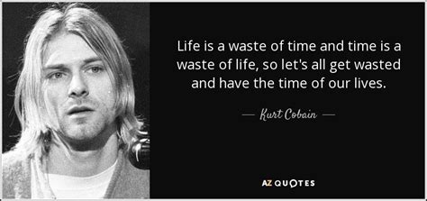 Kurt Cobain quote: Life is a waste of time and time is a...