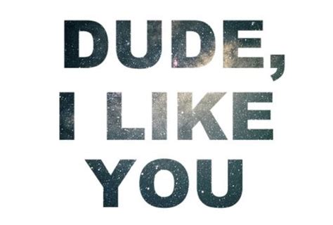 Dude I Like You Pictures, Photos, and Images for Facebook, Tumblr ...