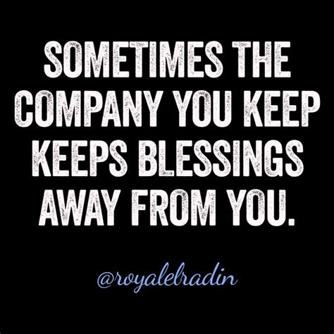 SOMETIMES THE COMPANY YOU KEEP KEEPS BLESSINGS AWAY FROM YOU. | The company you keep, Quotes ...