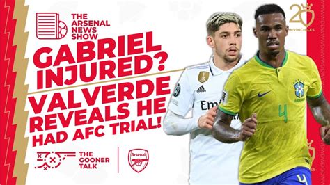 The Arsenal News Show EP331: Gabriel Magalhaes Injury, Valverde, Flores ...