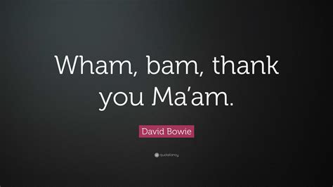 David Bowie Quote: “Wham, bam, thank you Ma’am.”