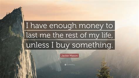 Jackie Mason Quote: “I have enough money to last me the rest of my life ...