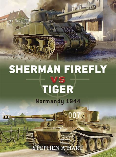 Sherman Firefly vs Tiger: Normandy 1944: Duel Stephen A. Hart Osprey Publishing