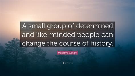 Mahatma Gandhi Quote: “A small group of determined and like-minded people can change the course ...