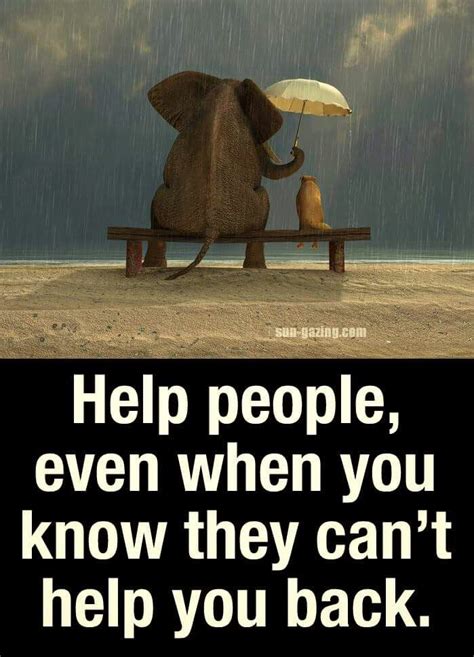 Help people, even when you know they can't help you back. | Helping ...