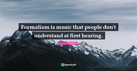 Formalism is music that people don't understand at first hearing ...