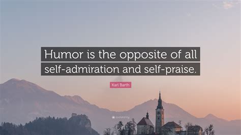 Karl Barth Quote: “Humor is the opposite of all self-admiration and self-praise.”