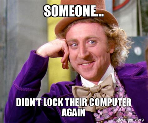 Someone... Didn't lock their computer again - Willy Wonka Sarcasm Meme Meme Generator