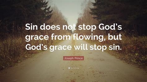 Joseph Prince Quote: “Sin does not stop God’s grace from flowing, but God’s grace will stop sin.”