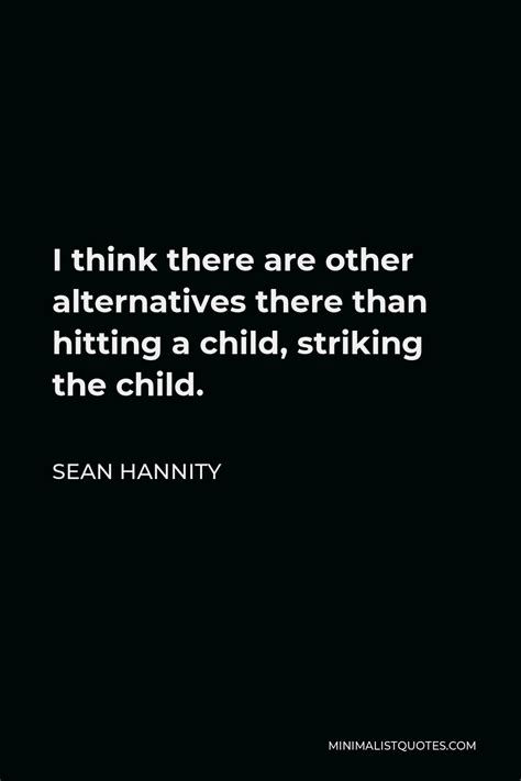 Sean Hannity Quote: I think there are other alternatives there than hitting a child, striking ...