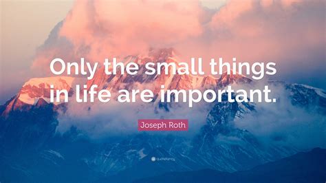 Joseph Roth Quote: “Only the small things in life are important.”